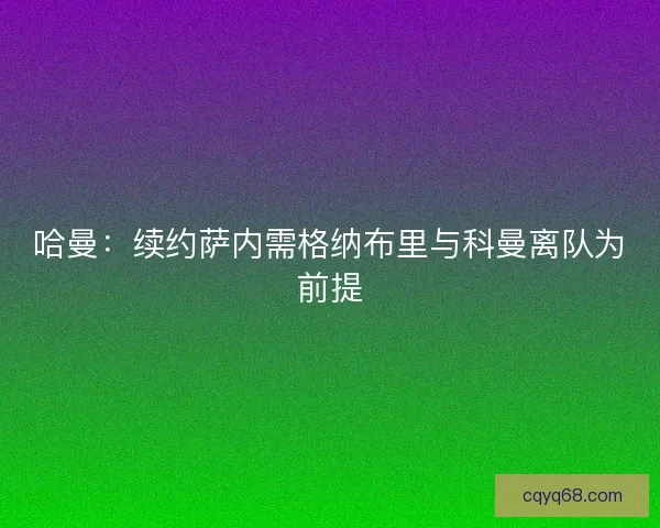 哈曼：续约萨内需格纳布里与科曼离队为前提