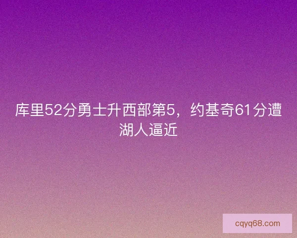 库里52分勇士升西部第5，约基奇61分遭湖人逼近