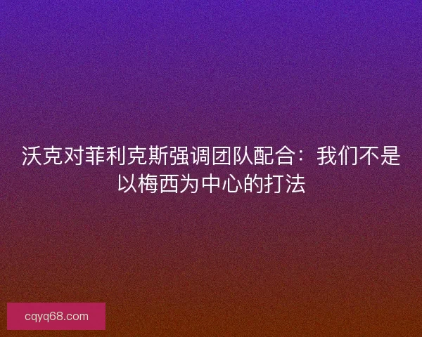 沃克对菲利克斯强调团队配合：我们不是以梅西为中心的打法