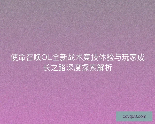使命召唤OL全新战术竞技体验与玩家成长之路深度探索解析