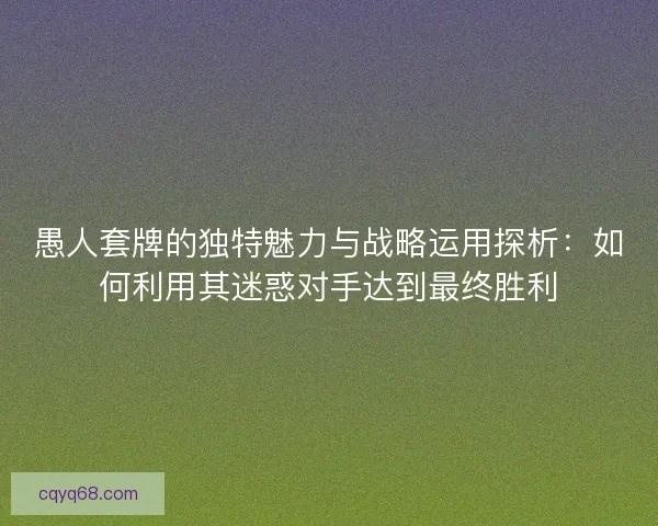 愚人套牌的独特魅力与战略运用探析：如何利用其迷惑对手达到最终胜利