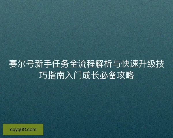 赛尔号新手任务全流程解析与快速升级技巧指南入门成长必备攻略 赛尔号新手任务全流程解析与快速升级技巧指南入门成长必备攻略