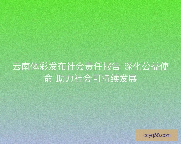 云南体彩发布社会责任报告 深化公益使命 助力社会可持续发展