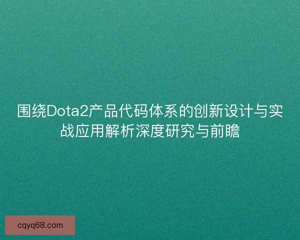 围绕Dota2产品代码体系的创新设计与实战应用解析深度研究与前瞻 围绕Dota2产品代码体系的创新设计与实战应用解析深度研究与前瞻