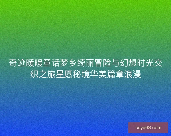 奇迹暖暖童话梦乡绮丽冒险与幻想时光交织之旅星愿秘境华美篇章浪漫 奇迹暖暖童话梦乡绮丽冒险与幻想时光交织之旅星愿秘境华美篇章浪漫