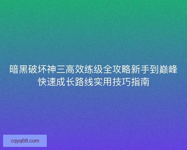 暗黑破坏神三高效练级全攻略新手到巅峰快速成长路线实用技巧指南