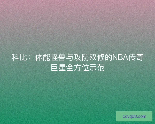 科比：体能怪兽与攻防双修的NBA传奇巨星全方位示范