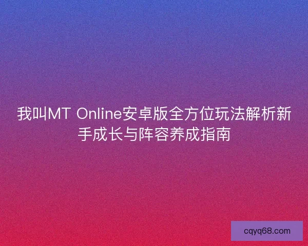我叫MT Online安卓版全方位玩法解析新手成长与阵容养成指南