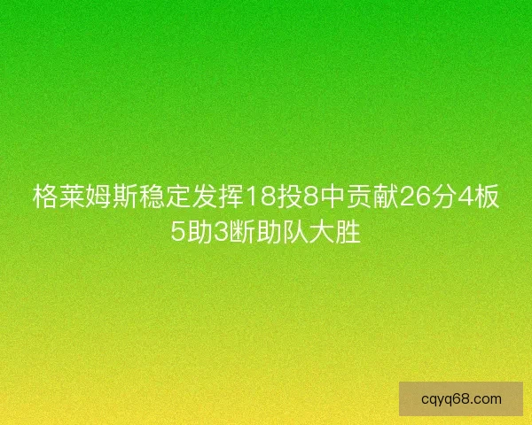格莱姆斯稳定发挥18投8中贡献26分4板5助3断助队大胜