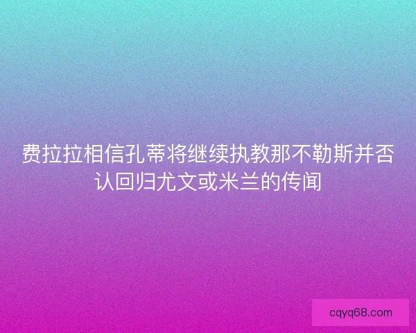 费拉拉相信孔蒂将继续执教那不勒斯并否认回归尤文或米兰的传闻