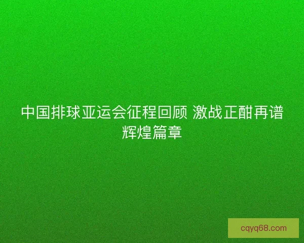 中国排球亚运会征程回顾 激战正酣再谱辉煌篇章