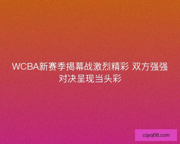 WCBA新赛季揭幕战激烈精彩 双方强强对决呈现当头彩