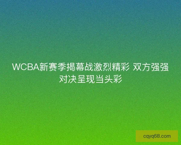 WCBA新赛季揭幕战激烈精彩 双方强强对决呈现当头彩