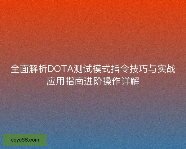 全面解析DOTA测试模式指令技巧与实战应用指南进阶操作详解